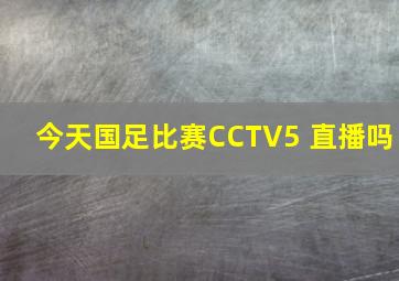 今天国足比赛CCTV5 直播吗